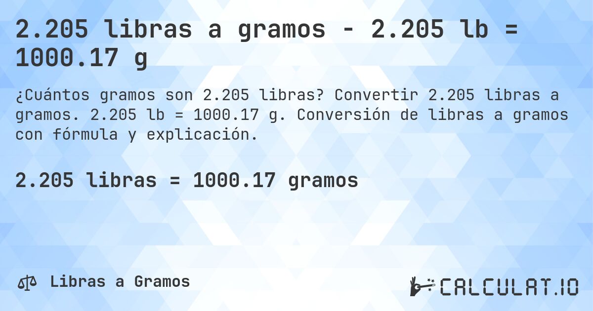 2.205 libras a gramos - 2.205 lb = 1000.17 g. Convertir 2.205 libras a gramos. 2.205 lb = 1000.17 g. Conversión de libras a gramos con fórmula y explicación.