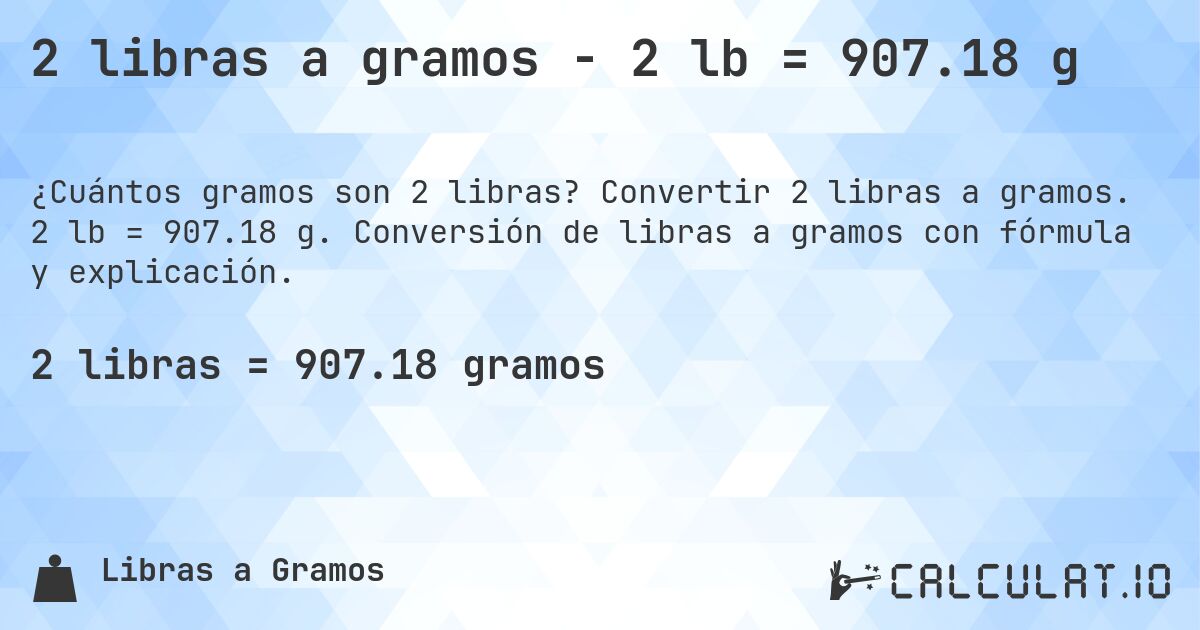 2 libras a gramos - 2 lb = 907.18 g. Convertir 2 libras a gramos. 2 lb = 907.18 g. Conversión de libras a gramos con fórmula y explicación.