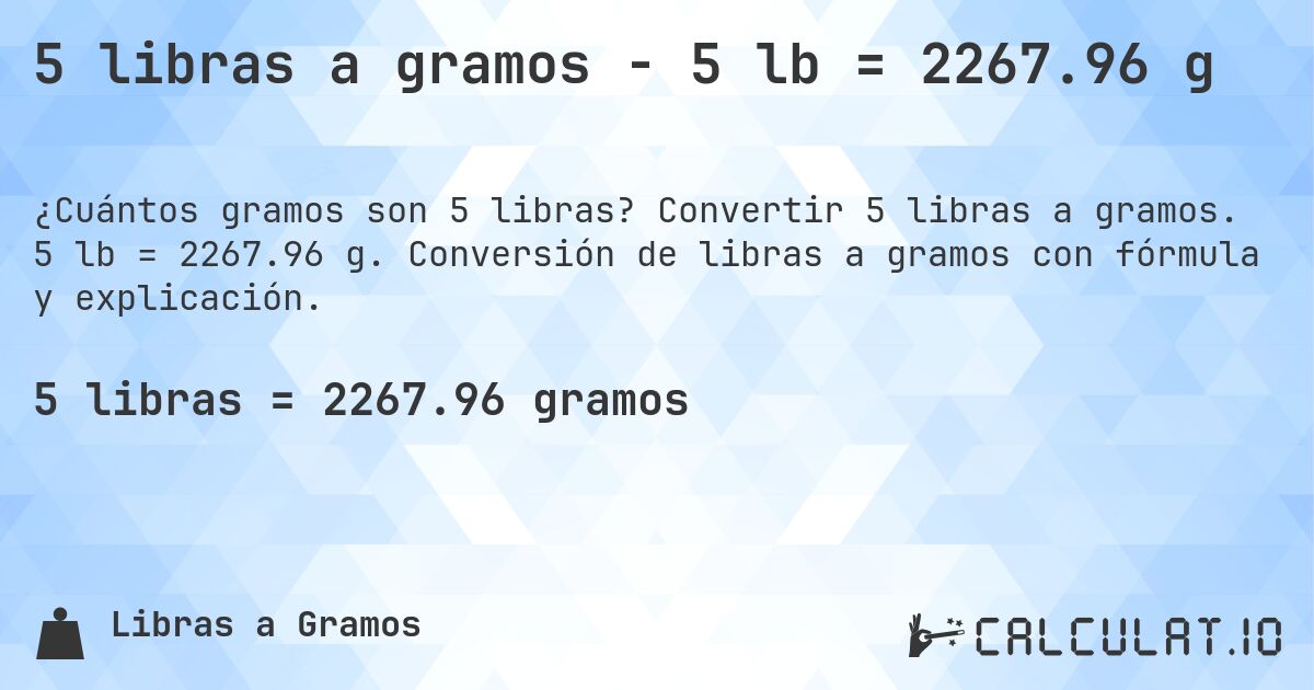 5 libras a gramos - 5 lb = 2267.96 g. Convertir 5 libras a gramos. 5 lb = 2267.96 g. Conversión de libras a gramos con fórmula y explicación.