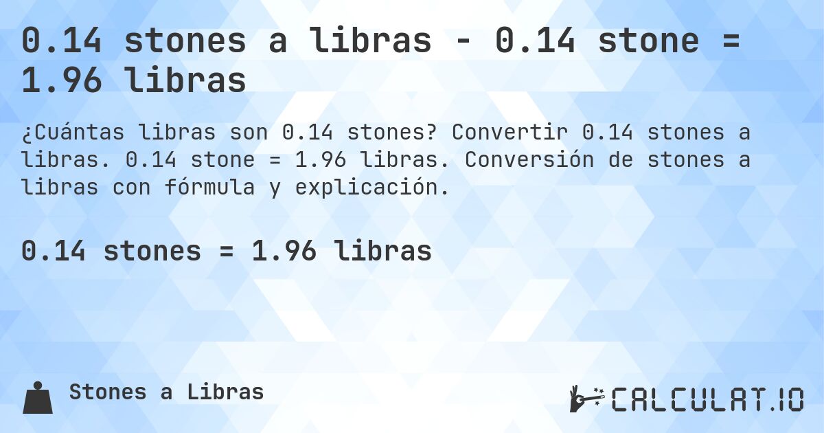 0.14 stones a libras - 0.14 stone = 1.96 libras. Convertir 0.14 stones a libras. 0.14 stone = 1.96 libras. Conversión de stones a libras con fórmula y explicación.