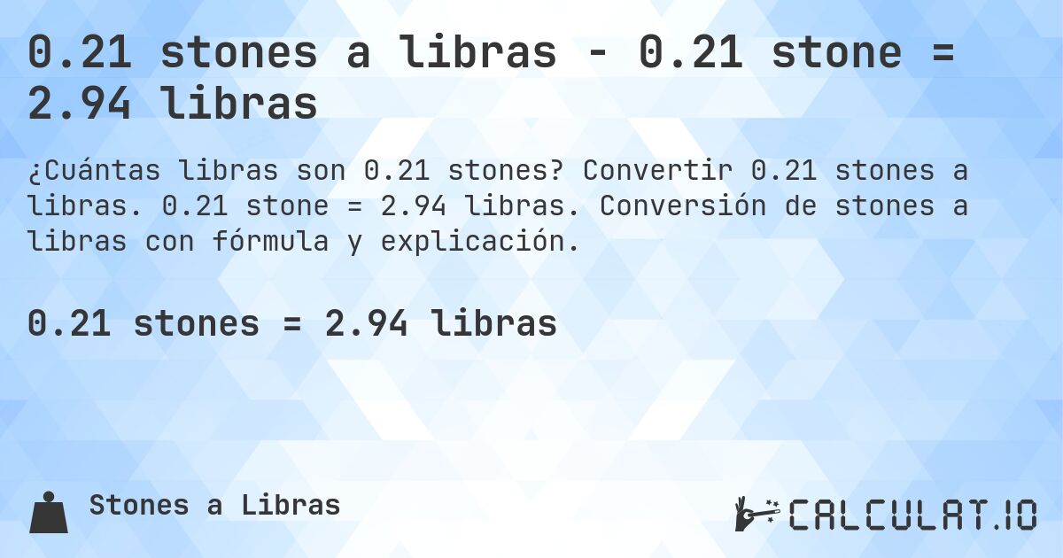 0.21 stones a libras - 0.21 stone = 2.94 libras. Convertir 0.21 stones a libras. 0.21 stone = 2.94 libras. Conversión de stones a libras con fórmula y explicación.