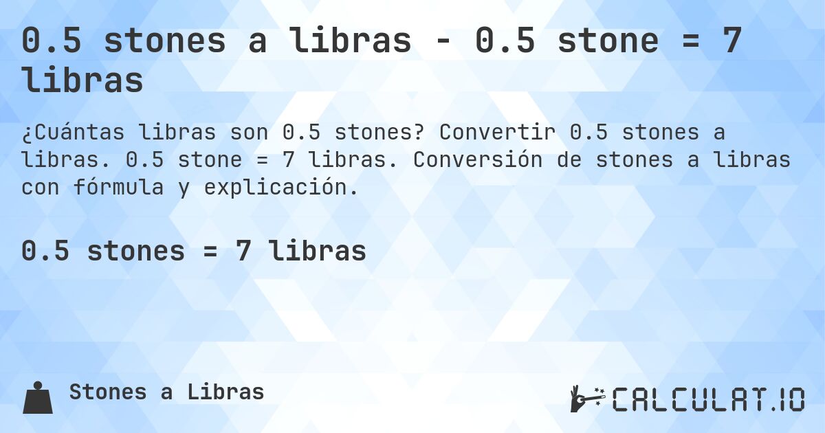0.5 stones a libras - 0.5 stone = 7 libras. Convertir 0.5 stones a libras. 0.5 stone = 7 libras. Conversión de stones a libras con fórmula y explicación.