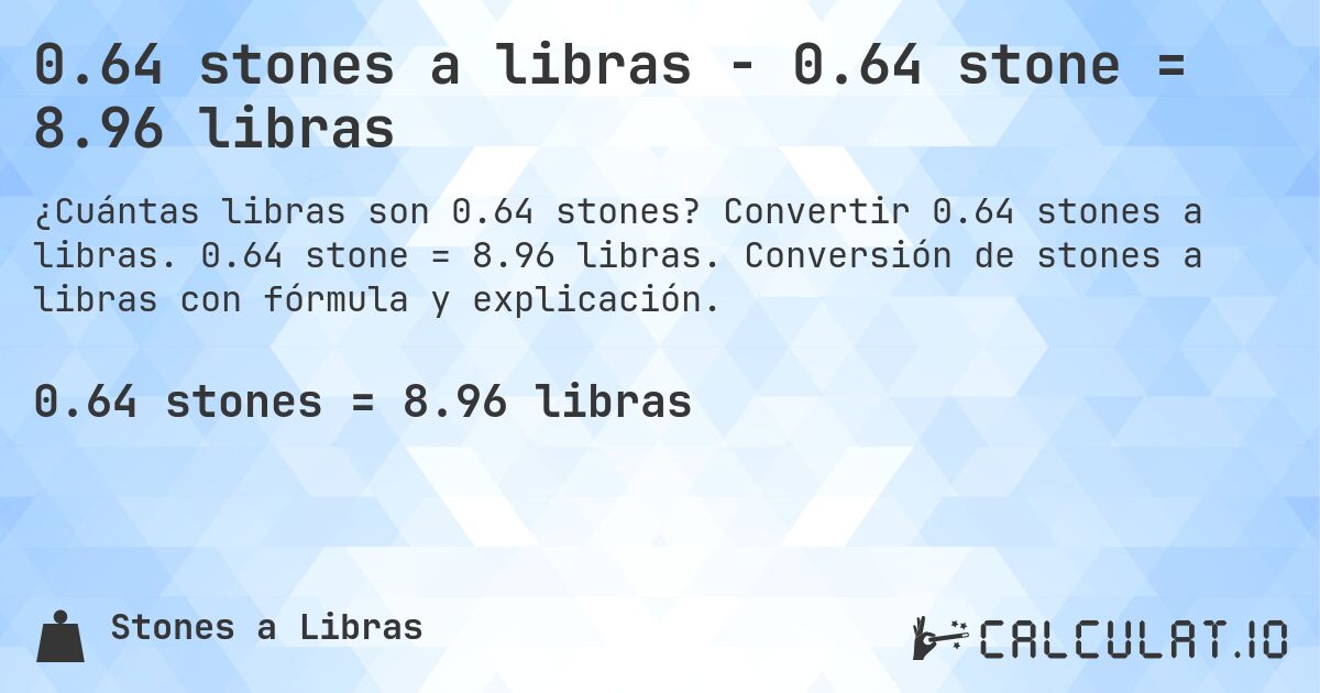 0.64 stones a libras - 0.64 stone = 8.96 libras. Convertir 0.64 stones a libras. 0.64 stone = 8.96 libras. Conversión de stones a libras con fórmula y explicación.