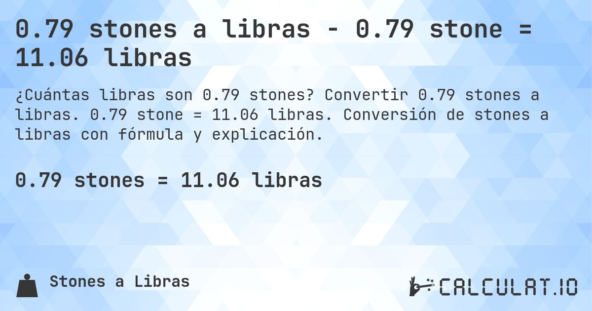 0.79 stones a libras - 0.79 stone = 11.06 libras. Convertir 0.79 stones a libras. 0.79 stone = 11.06 libras. Conversión de stones a libras con fórmula y explicación.