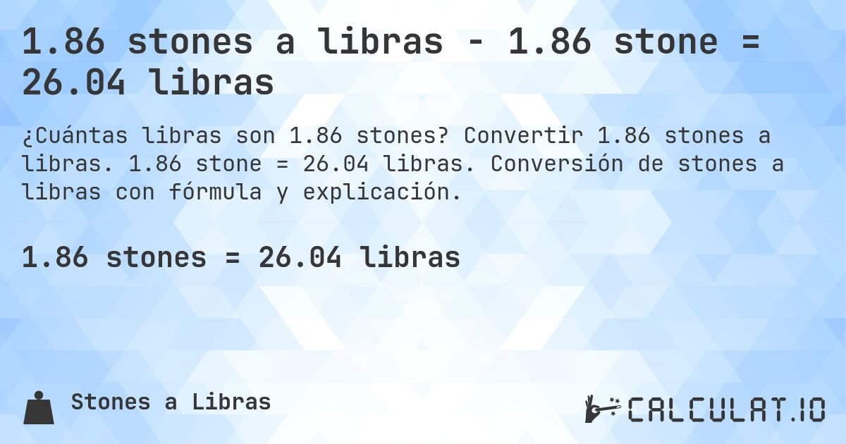 1.86 stones a libras - 1.86 stone = 26.04 libras. Convertir 1.86 stones a libras. 1.86 stone = 26.04 libras. Conversión de stones a libras con fórmula y explicación.