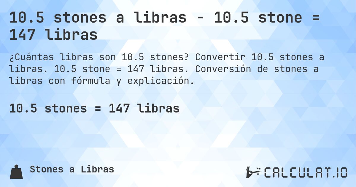 10.5 stones a libras - 10.5 stone = 147 libras. Convertir 10.5 stones a libras. 10.5 stone = 147 libras. Conversión de stones a libras con fórmula y explicación.