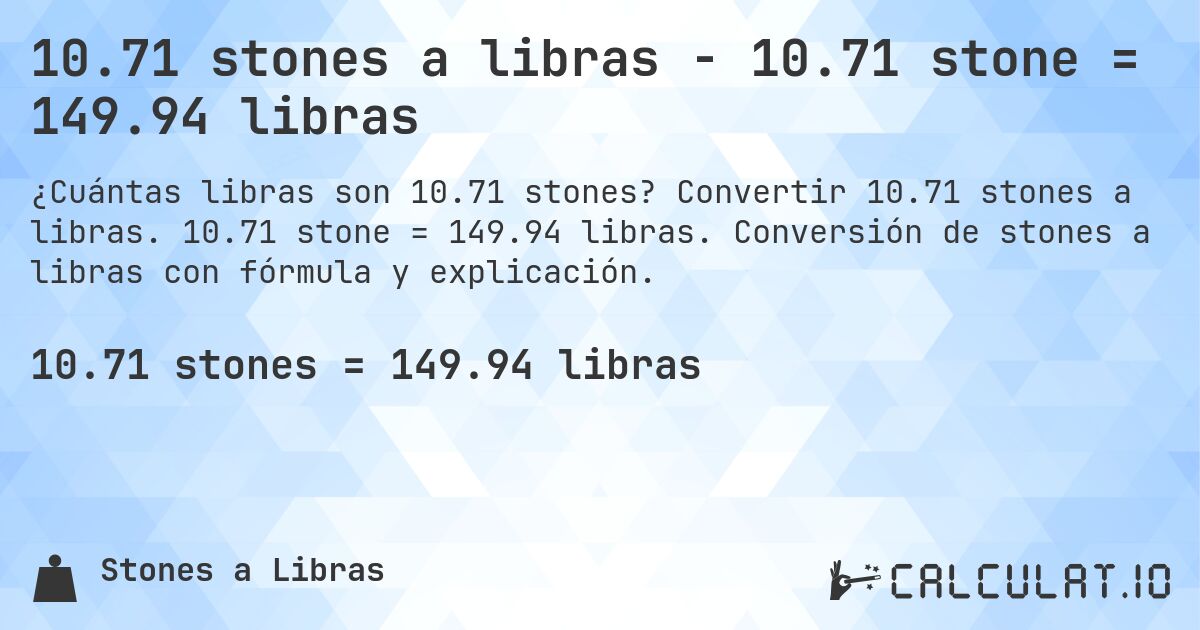 10.71 stones a libras - 10.71 stone = 149.94 libras. Convertir 10.71 stones a libras. 10.71 stone = 149.94 libras. Conversión de stones a libras con fórmula y explicación.