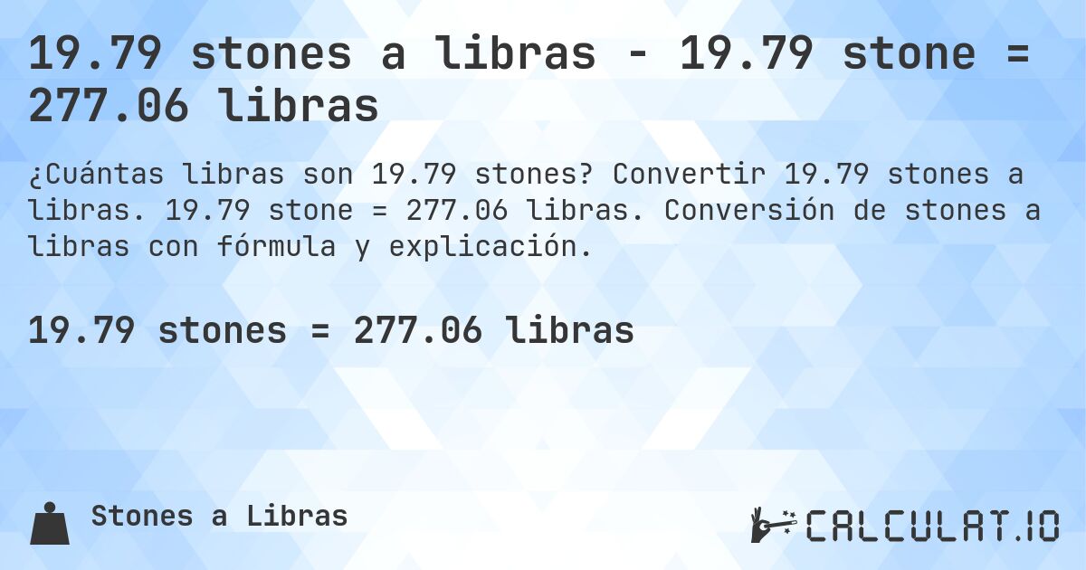 19.79 stones a libras - 19.79 stone = 277.06 libras. Convertir 19.79 stones a libras. 19.79 stone = 277.06 libras. Conversión de stones a libras con fórmula y explicación.