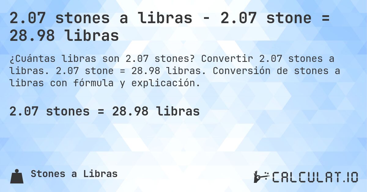 2.07 stones a libras - 2.07 stone = 28.98 libras. Convertir 2.07 stones a libras. 2.07 stone = 28.98 libras. Conversión de stones a libras con fórmula y explicación.