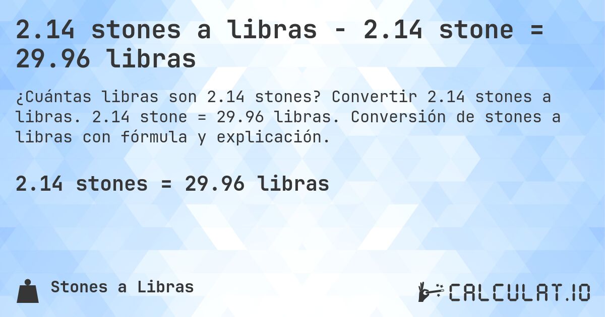 2.14 stones a libras - 2.14 stone = 29.96 libras. Convertir 2.14 stones a libras. 2.14 stone = 29.96 libras. Conversión de stones a libras con fórmula y explicación.