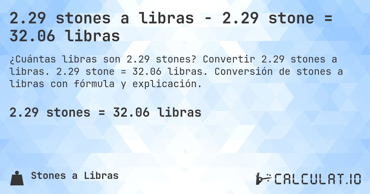 2.29 stones a libras - 2.29 stone = 32.06 libras. Convertir 2.29 stones a libras. 2.29 stone = 32.06 libras. Conversión de stones a libras con fórmula y explicación.