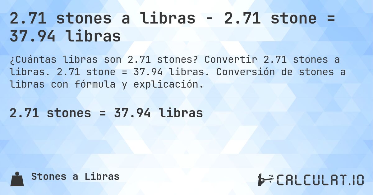 2.71 stones a libras - 2.71 stone = 37.94 libras. Convertir 2.71 stones a libras. 2.71 stone = 37.94 libras. Conversión de stones a libras con fórmula y explicación.