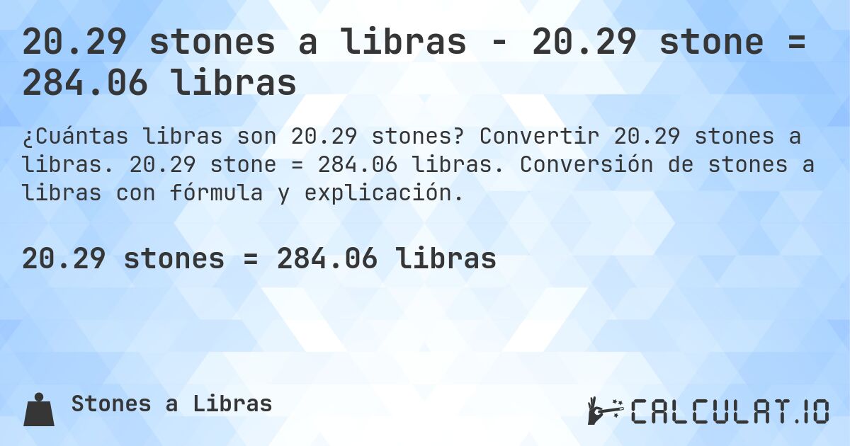 20.29 stones a libras - 20.29 stone = 284.06 libras. Convertir 20.29 stones a libras. 20.29 stone = 284.06 libras. Conversión de stones a libras con fórmula y explicación.