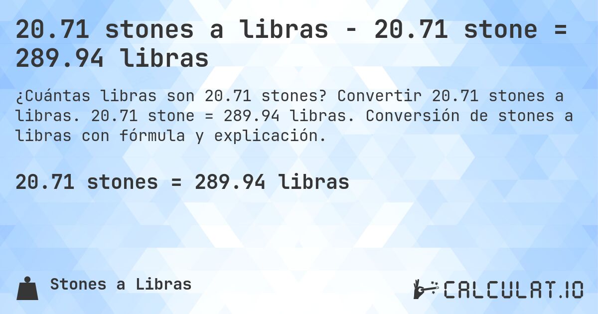 20.71 stones a libras - 20.71 stone = 289.94 libras. Convertir 20.71 stones a libras. 20.71 stone = 289.94 libras. Conversión de stones a libras con fórmula y explicación.
