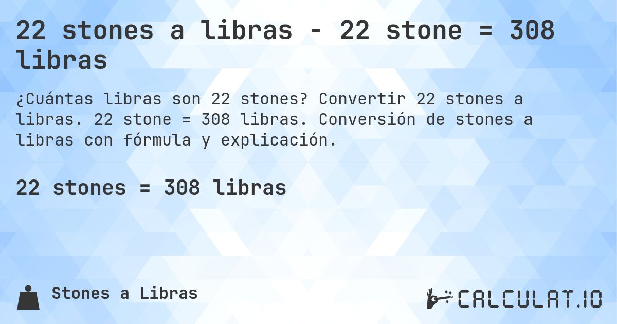 22 stones a libras - 22 stone = 308 libras. Convertir 22 stones a libras. 22 stone = 308 libras. Conversión de stones a libras con fórmula y explicación.