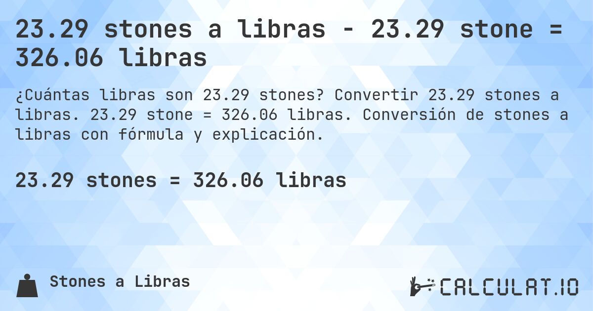 23.29 stones a libras - 23.29 stone = 326.06 libras. Convertir 23.29 stones a libras. 23.29 stone = 326.06 libras. Conversión de stones a libras con fórmula y explicación.