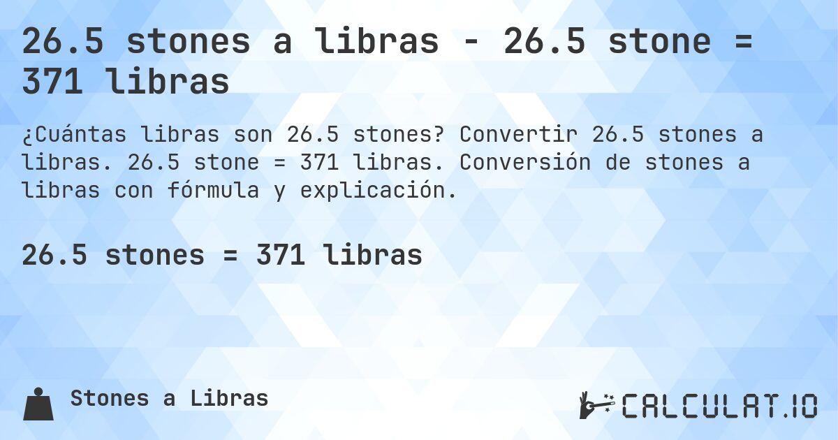 26.5 stones a libras - 26.5 stone = 371 libras. Convertir 26.5 stones a libras. 26.5 stone = 371 libras. Conversión de stones a libras con fórmula y explicación.
