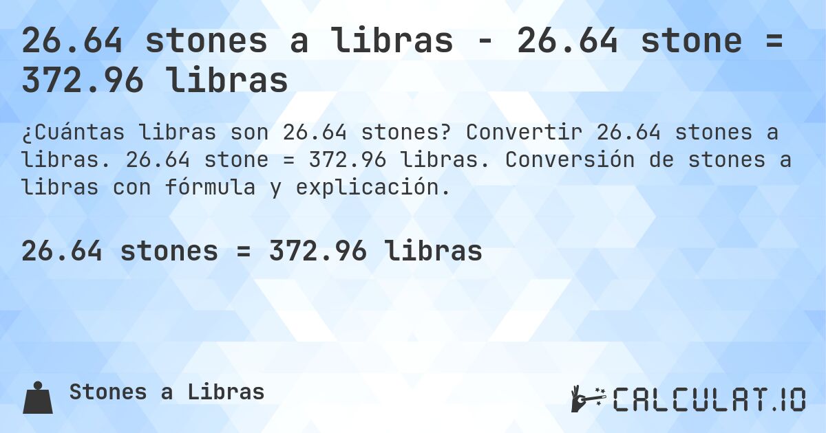 26.64 stones a libras - 26.64 stone = 372.96 libras. Convertir 26.64 stones a libras. 26.64 stone = 372.96 libras. Conversión de stones a libras con fórmula y explicación.