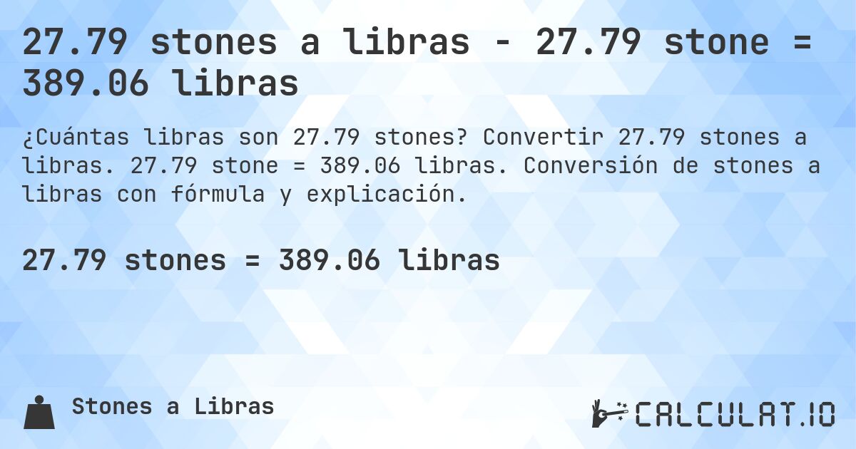 27.79 stones a libras - 27.79 stone = 389.06 libras. Convertir 27.79 stones a libras. 27.79 stone = 389.06 libras. Conversión de stones a libras con fórmula y explicación.