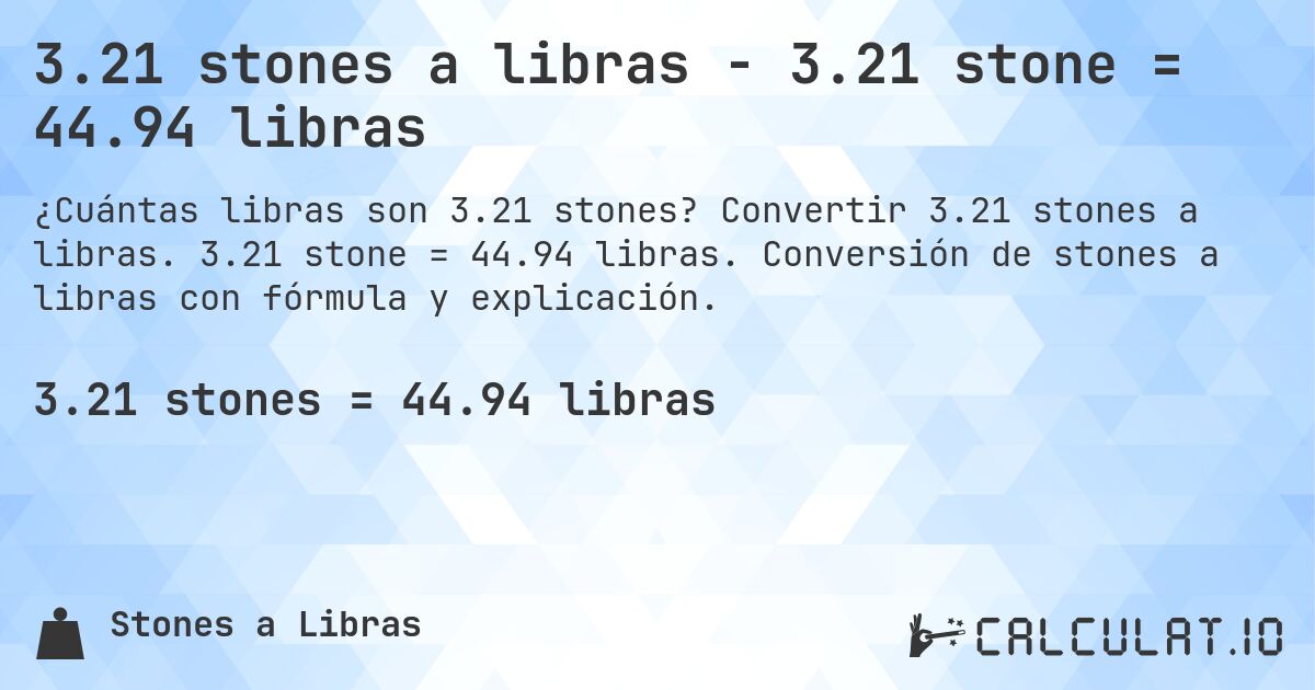 3.21 stones a libras - 3.21 stone = 44.94 libras. Convertir 3.21 stones a libras. 3.21 stone = 44.94 libras. Conversión de stones a libras con fórmula y explicación.