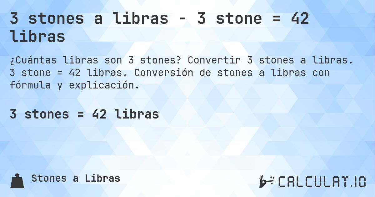 3 stones a libras - 3 stone = 42 libras. Convertir 3 stones a libras. 3 stone = 42 libras. Conversión de stones a libras con fórmula y explicación.