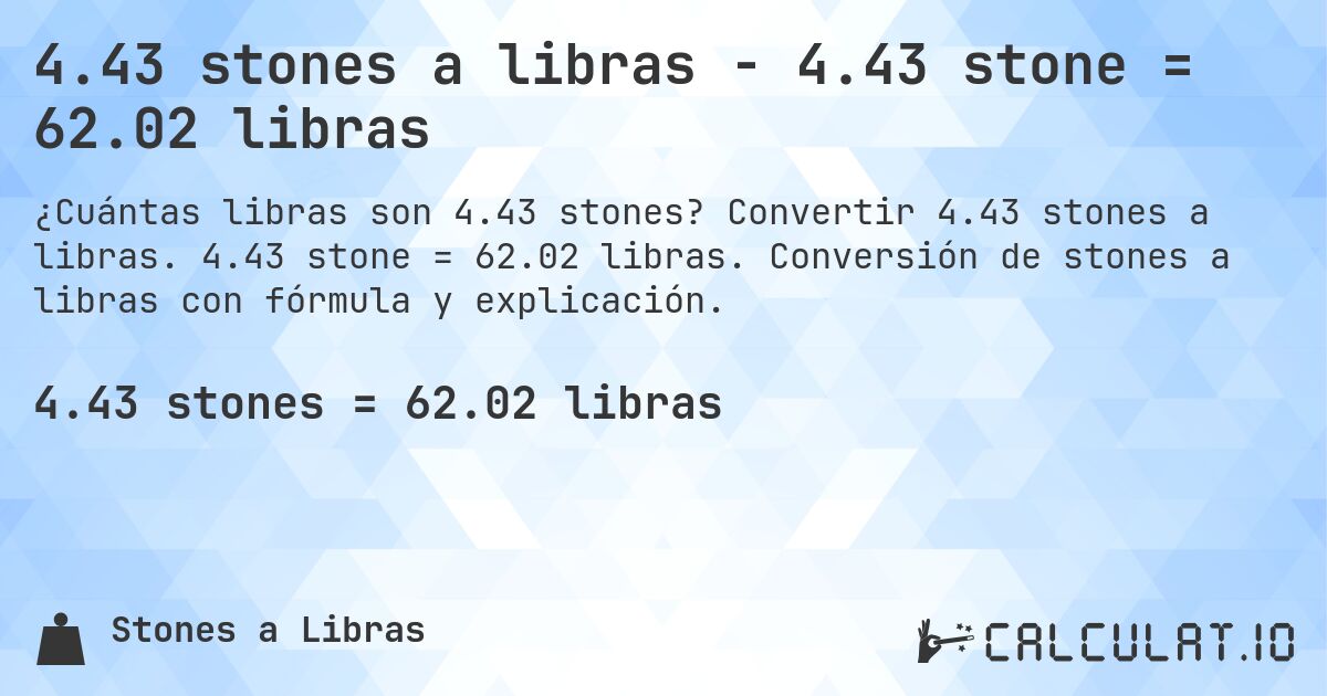 4.43 stones a libras - 4.43 stone = 62.02 libras. Convertir 4.43 stones a libras. 4.43 stone = 62.02 libras. Conversión de stones a libras con fórmula y explicación.