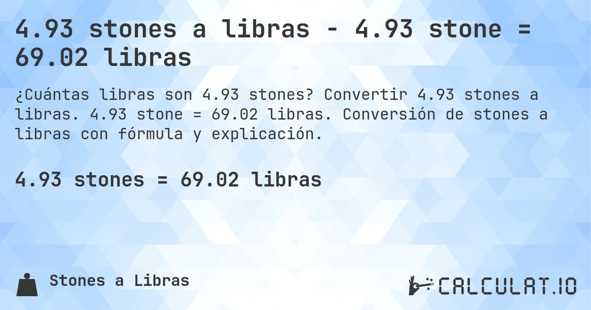 4.93 stones a libras - 4.93 stone = 69.02 libras. Convertir 4.93 stones a libras. 4.93 stone = 69.02 libras. Conversión de stones a libras con fórmula y explicación.