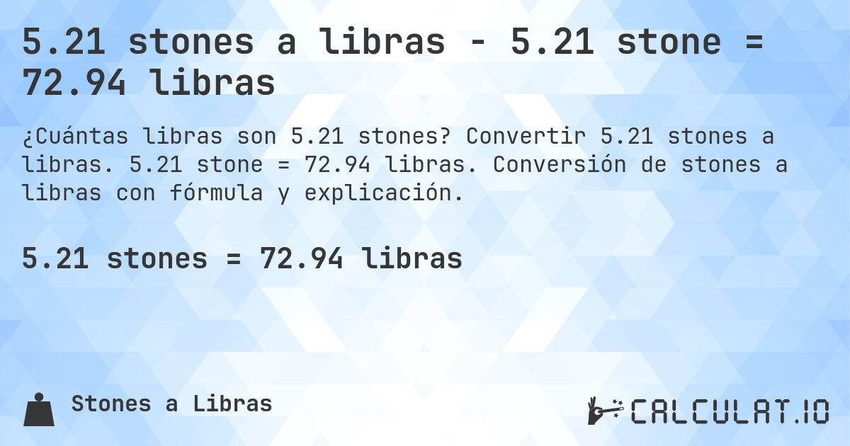 5.21 stones a libras - 5.21 stone = 72.94 libras. Convertir 5.21 stones a libras. 5.21 stone = 72.94 libras. Conversión de stones a libras con fórmula y explicación.