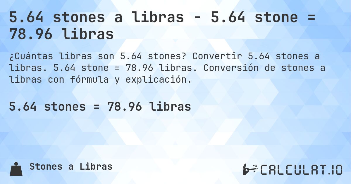 5.64 stones a libras - 5.64 stone = 78.96 libras. Convertir 5.64 stones a libras. 5.64 stone = 78.96 libras. Conversión de stones a libras con fórmula y explicación.