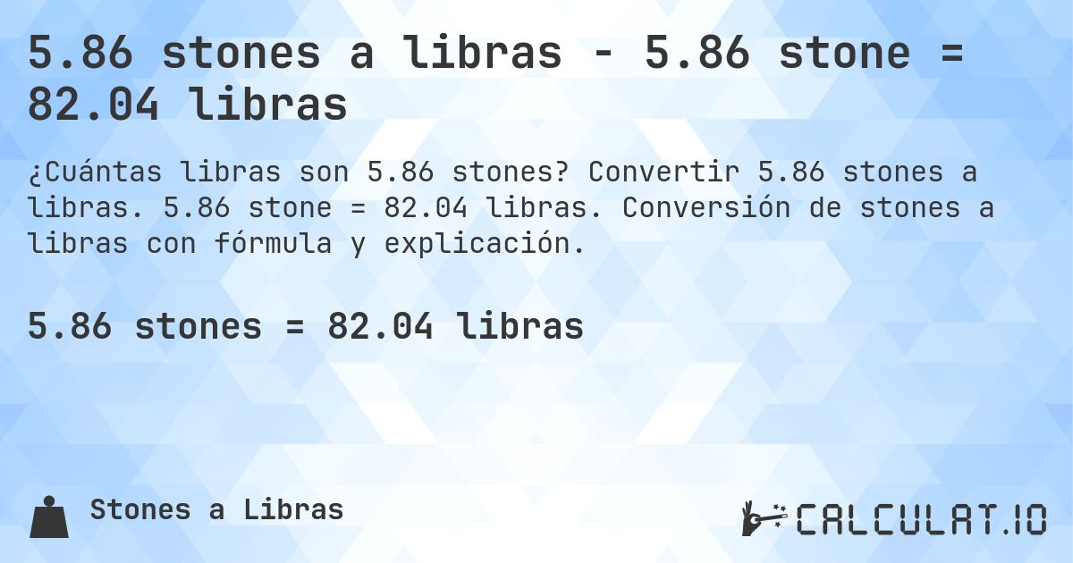 5.86 stones a libras - 5.86 stone = 82.04 libras. Convertir 5.86 stones a libras. 5.86 stone = 82.04 libras. Conversión de stones a libras con fórmula y explicación.