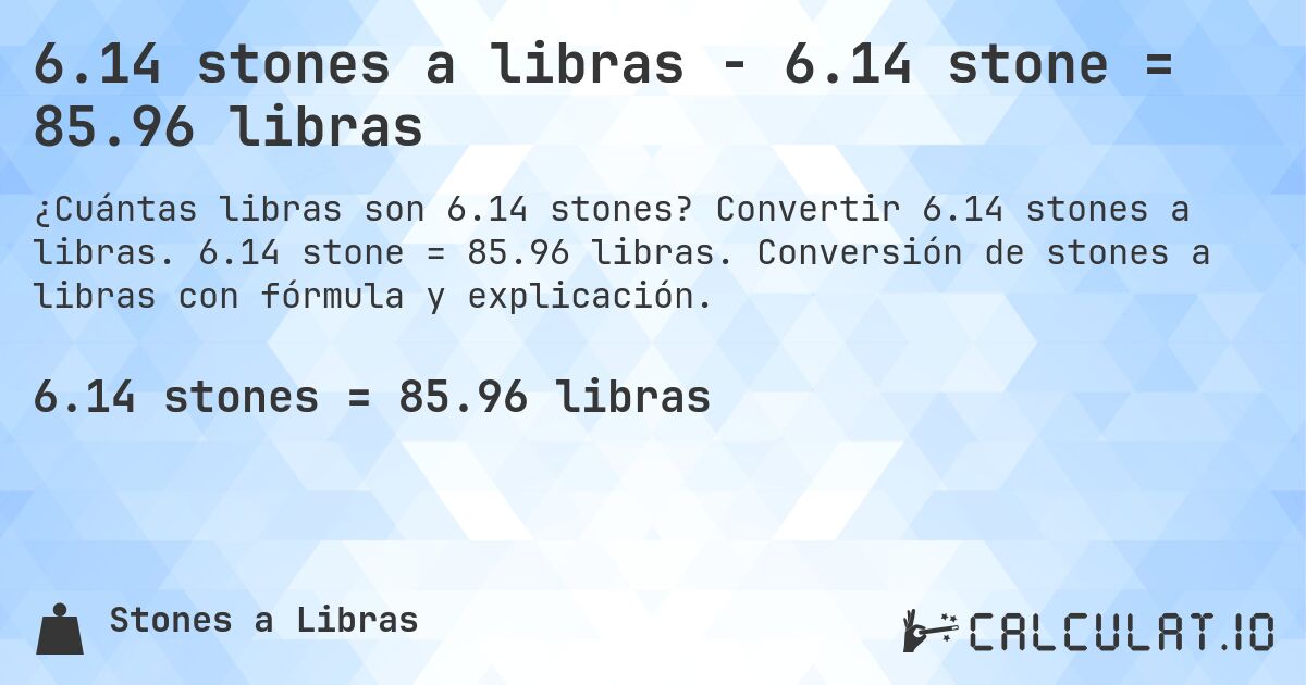 6.14 stones a libras - 6.14 stone = 85.96 libras. Convertir 6.14 stones a libras. 6.14 stone = 85.96 libras. Conversión de stones a libras con fórmula y explicación.