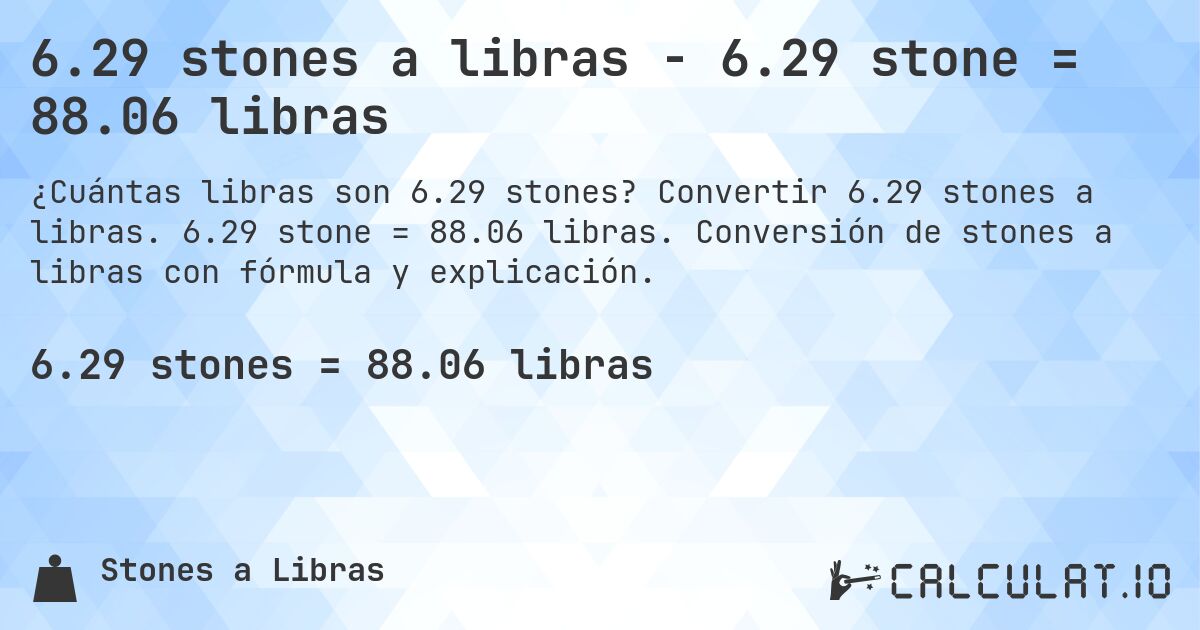 6.29 stones a libras - 6.29 stone = 88.06 libras. Convertir 6.29 stones a libras. 6.29 stone = 88.06 libras. Conversión de stones a libras con fórmula y explicación.