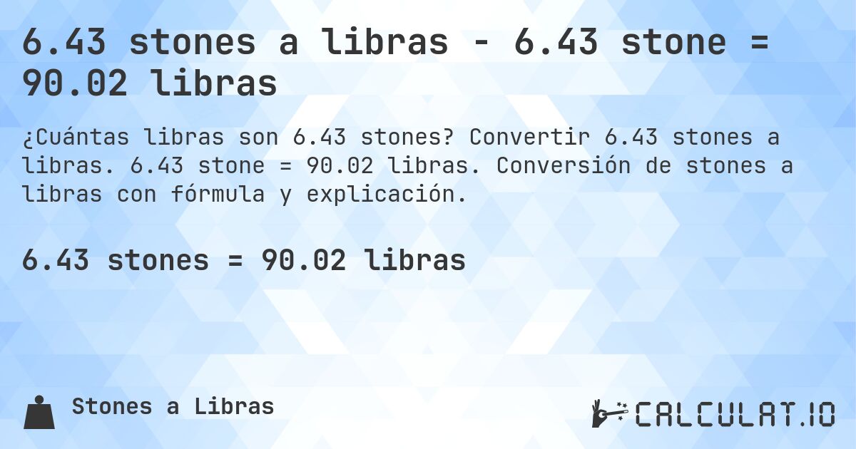 6.43 stones a libras - 6.43 stone = 90.02 libras. Convertir 6.43 stones a libras. 6.43 stone = 90.02 libras. Conversión de stones a libras con fórmula y explicación.