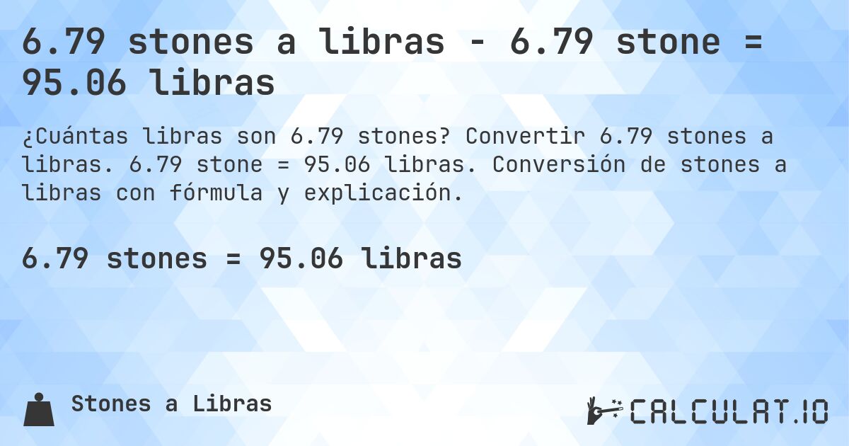 6.79 stones a libras - 6.79 stone = 95.06 libras. Convertir 6.79 stones a libras. 6.79 stone = 95.06 libras. Conversión de stones a libras con fórmula y explicación.