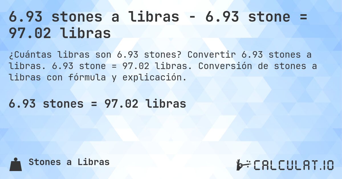 6.93 stones a libras - 6.93 stone = 97.02 libras. Convertir 6.93 stones a libras. 6.93 stone = 97.02 libras. Conversión de stones a libras con fórmula y explicación.