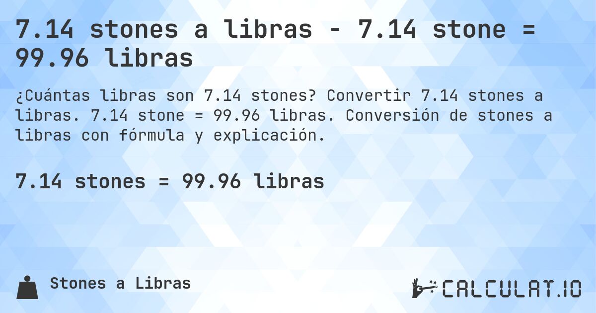 7.14 stones a libras - 7.14 stone = 99.96 libras. Convertir 7.14 stones a libras. 7.14 stone = 99.96 libras. Conversión de stones a libras con fórmula y explicación.