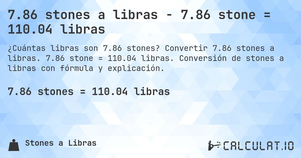 7.86 stones a libras - 7.86 stone = 110.04 libras. Convertir 7.86 stones a libras. 7.86 stone = 110.04 libras. Conversión de stones a libras con fórmula y explicación.