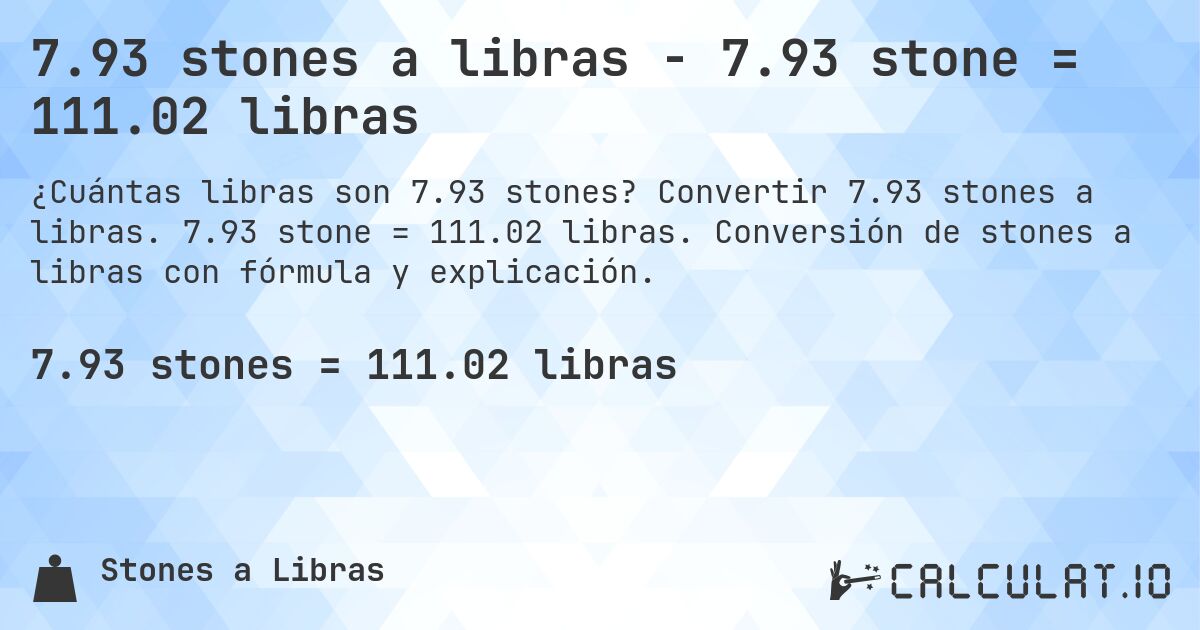 7.93 stones a libras - 7.93 stone = 111.02 libras. Convertir 7.93 stones a libras. 7.93 stone = 111.02 libras. Conversión de stones a libras con fórmula y explicación.