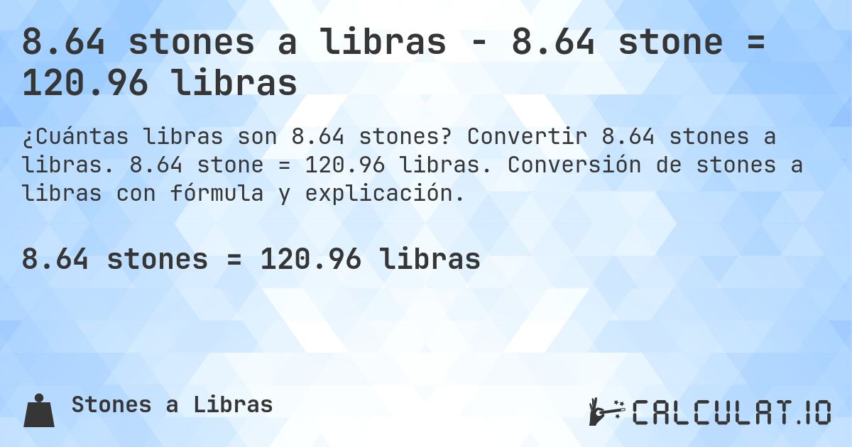 8.64 stones a libras - 8.64 stone = 120.96 libras. Convertir 8.64 stones a libras. 8.64 stone = 120.96 libras. Conversión de stones a libras con fórmula y explicación.