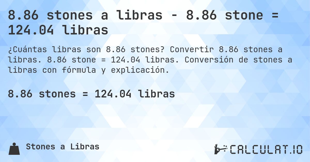 8.86 stones a libras - 8.86 stone = 124.04 libras. Convertir 8.86 stones a libras. 8.86 stone = 124.04 libras. Conversión de stones a libras con fórmula y explicación.