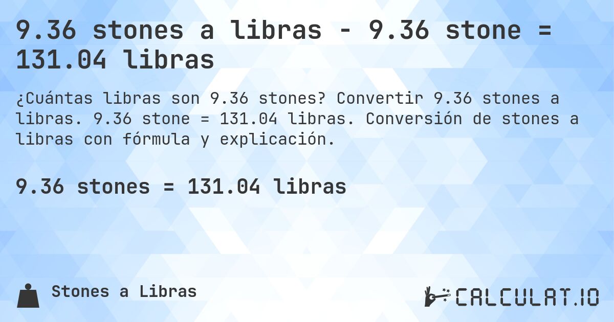 9.36 stones a libras - 9.36 stone = 131.04 libras. Convertir 9.36 stones a libras. 9.36 stone = 131.04 libras. Conversión de stones a libras con fórmula y explicación.
