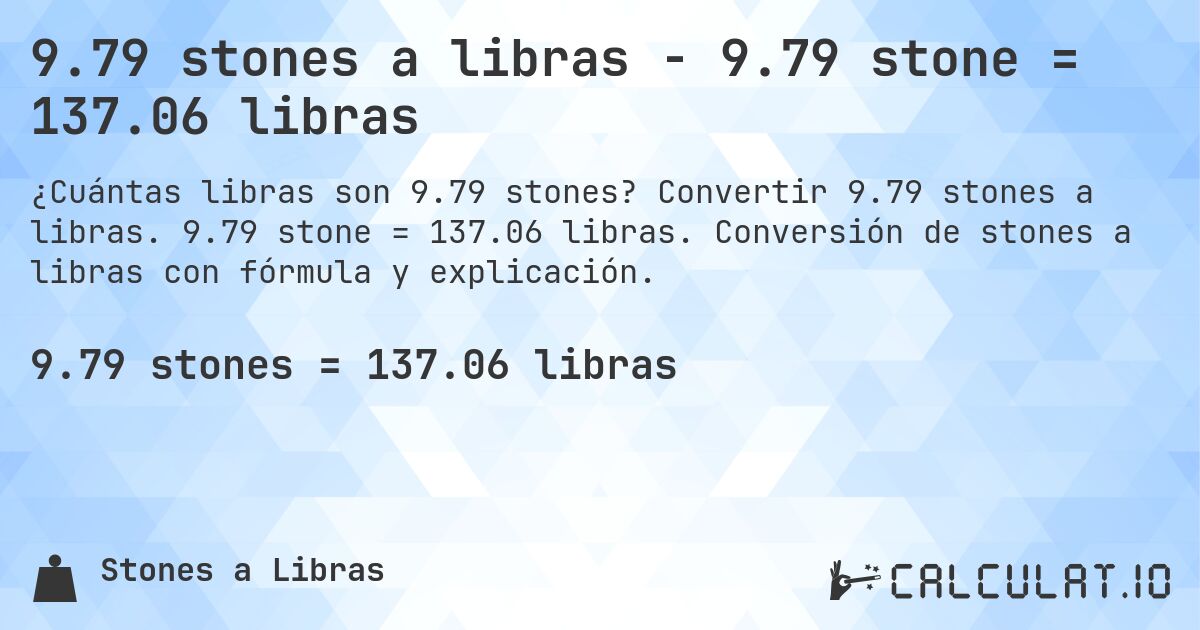 9.79 stones a libras - 9.79 stone = 137.06 libras. Convertir 9.79 stones a libras. 9.79 stone = 137.06 libras. Conversión de stones a libras con fórmula y explicación.