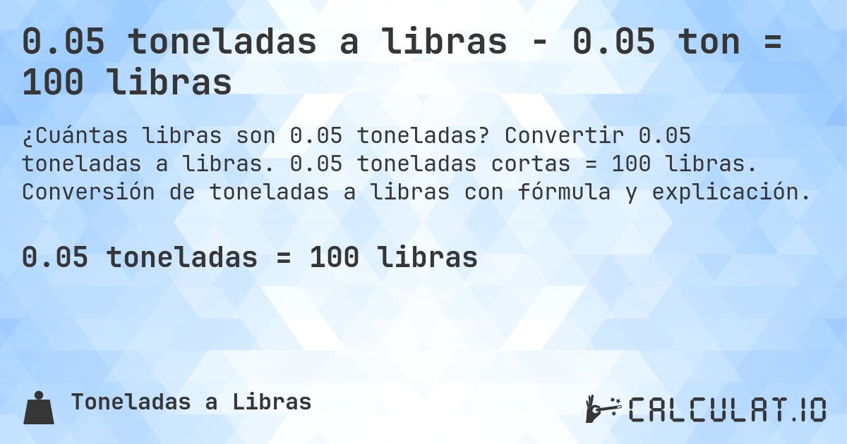 0.05 toneladas a libras - 0.05 ton = 100 libras. Convertir 0.05 toneladas a libras. 0.05 toneladas cortas = 100 libras. Conversión de toneladas a libras con fórmula y explicación.