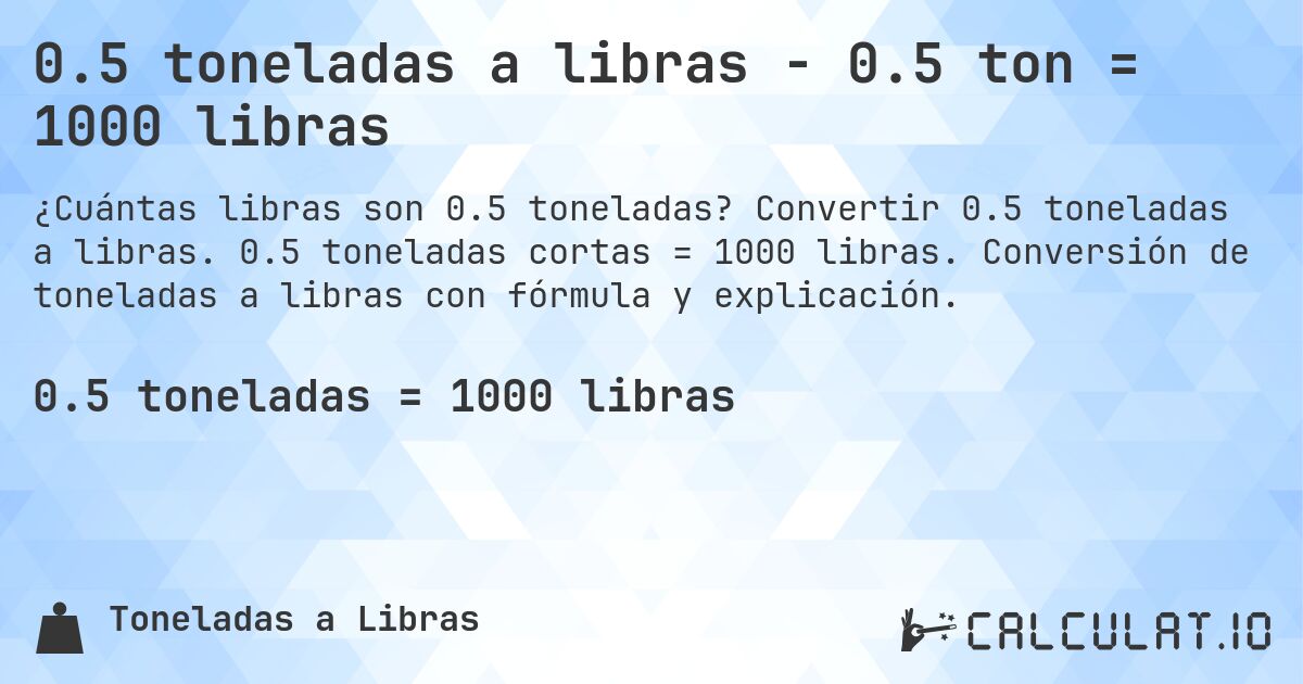 0.5 toneladas a libras - 0.5 ton = 1000 libras. Convertir 0.5 toneladas a libras. 0.5 toneladas cortas = 1000 libras. Conversión de toneladas a libras con fórmula y explicación.