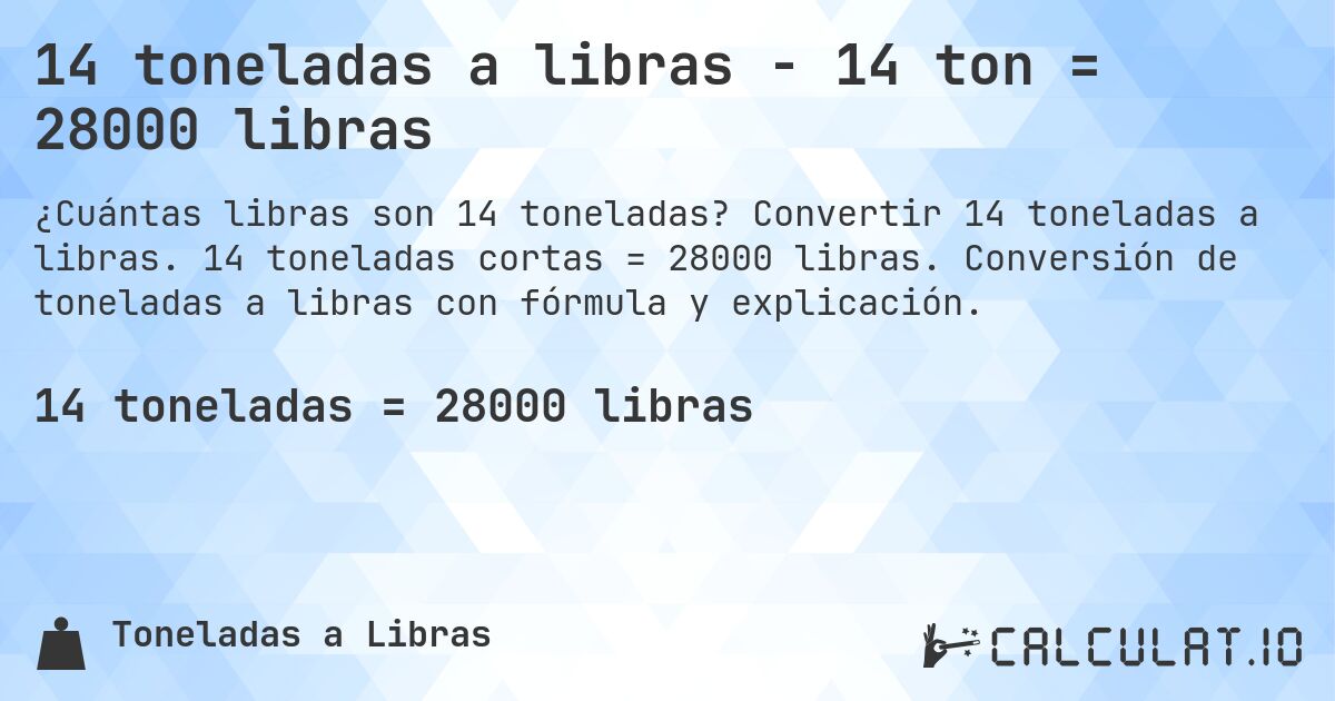 14 toneladas a libras - 14 ton = 28000 libras. Convertir 14 toneladas a libras. 14 toneladas cortas = 28000 libras. Conversión de toneladas a libras con fórmula y explicación.