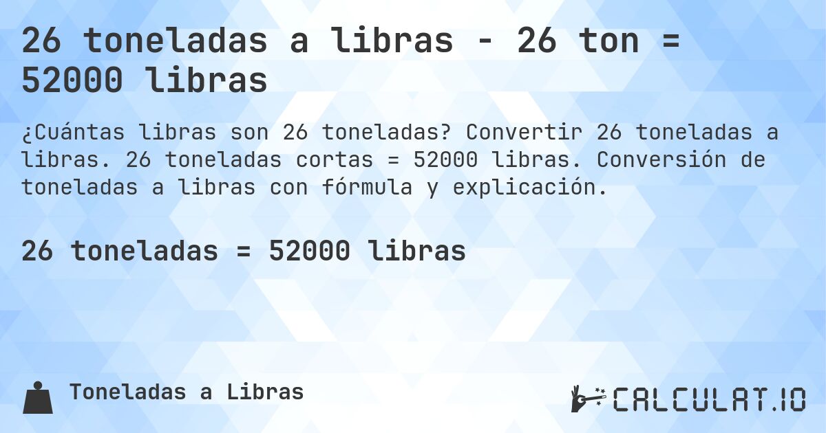26 toneladas a libras - 26 ton = 52000 libras. Convertir 26 toneladas a libras. 26 toneladas cortas = 52000 libras. Conversión de toneladas a libras con fórmula y explicación.