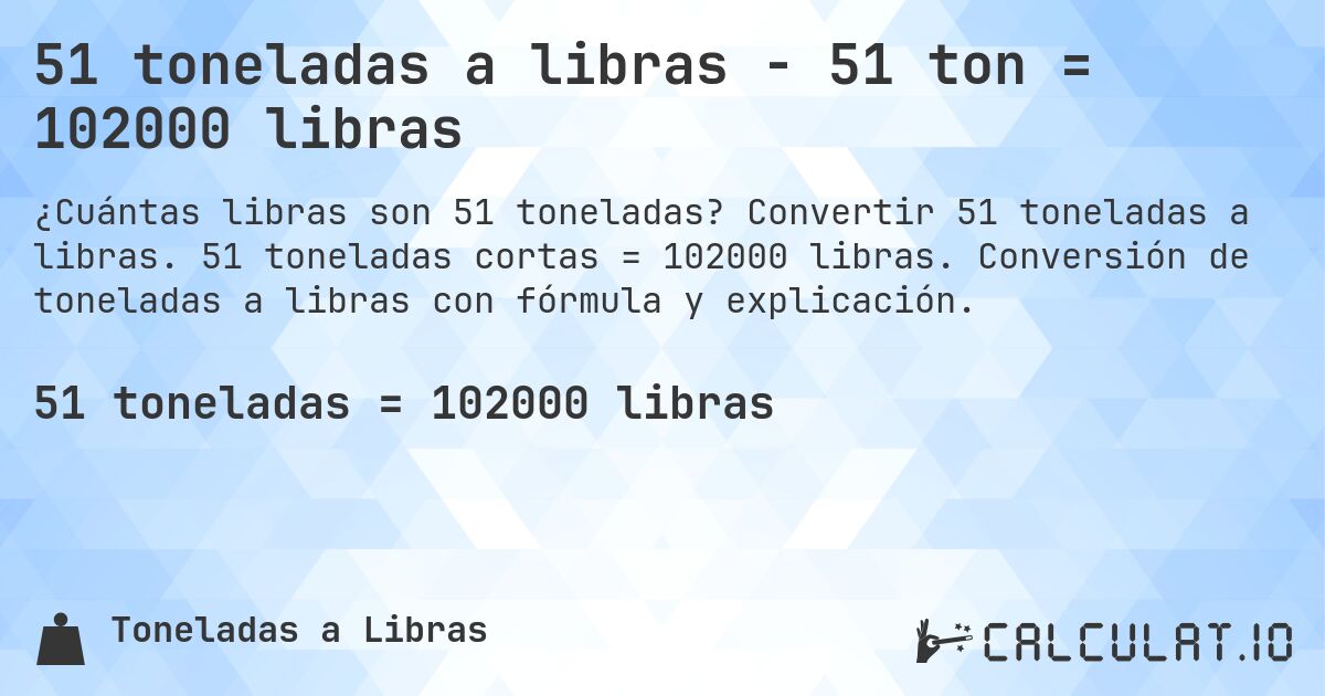 51 toneladas a libras - 51 ton = 102000 libras. Convertir 51 toneladas a libras. 51 toneladas cortas = 102000 libras. Conversión de toneladas a libras con fórmula y explicación.