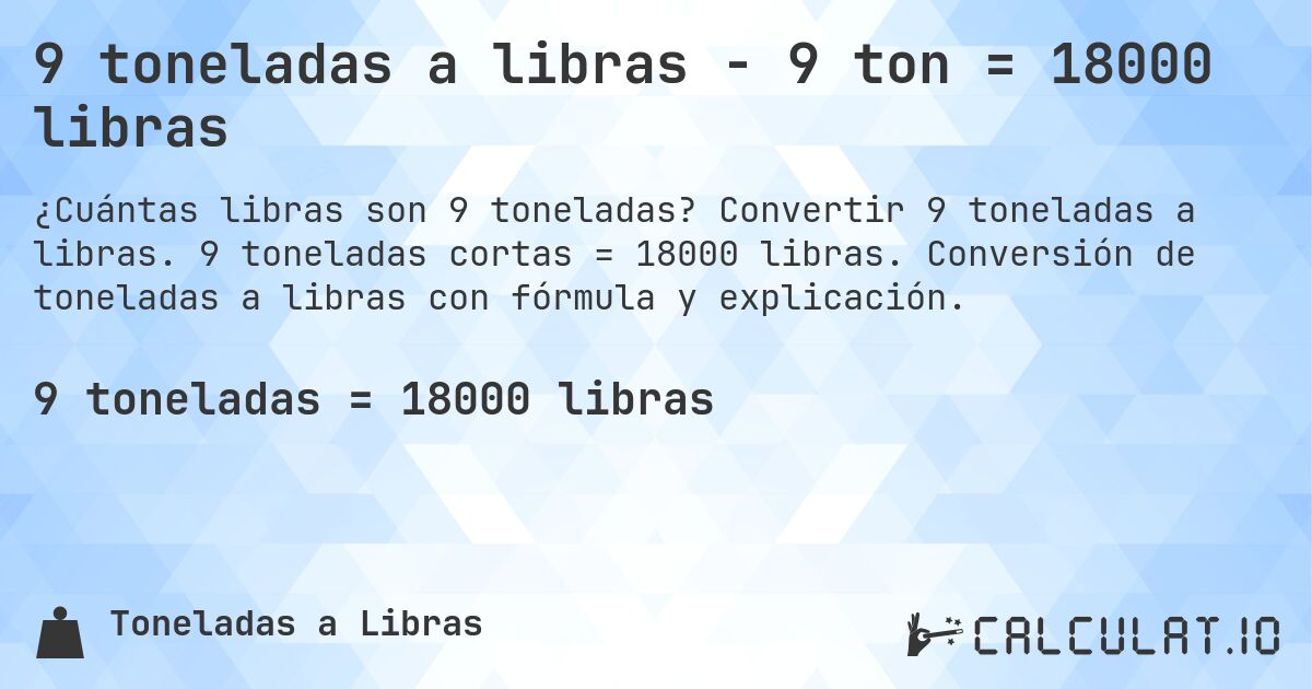 9 toneladas a libras - 9 ton = 18000 libras. Convertir 9 toneladas a libras. 9 toneladas cortas = 18000 libras. Conversión de toneladas a libras con fórmula y explicación.