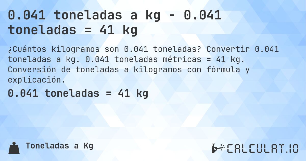 0.041 toneladas a kg - 0.041 toneladas = 41 kg. Convertir 0.041 toneladas a kg. 0.041 toneladas métricas = 41 kg. Conversión de toneladas a kilogramos con fórmula y explicación.