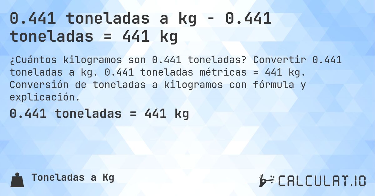 0.441 toneladas a kg - 0.441 toneladas = 441 kg. Convertir 0.441 toneladas a kg. 0.441 toneladas métricas = 441 kg. Conversión de toneladas a kilogramos con fórmula y explicación.